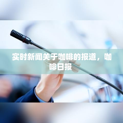 實時新聞關于咖啡的報道，咖啡日報 