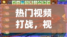 熱門視頻打戰(zhàn)，視頻戰(zhàn)斗 