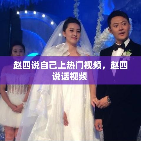 趙四說自己上熱門視頻，趙四說話視頻 