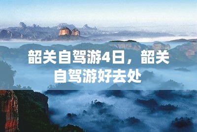 韶關(guān)自駕游4日，韶關(guān)自駕游好去處 