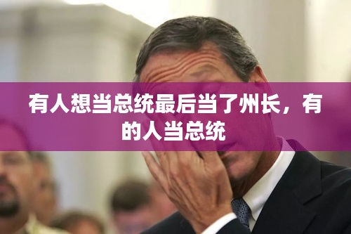 有人想當(dāng)總統(tǒng)最后當(dāng)了州長(zhǎng)，有的人當(dāng)總統(tǒng) 