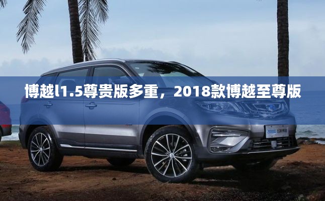 博越l1.5尊貴版多重，2018款博越至尊版 