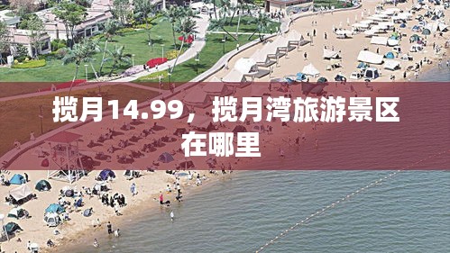 攬月14.99，攬月灣旅游景區(qū)在哪里 