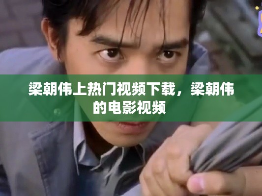 梁朝偉上熱門視頻下載，梁朝偉的電影視頻 
