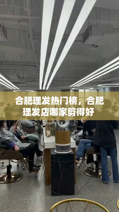 合肥理發(fā)熱門榜，合肥理發(fā)店哪家剪得好 
