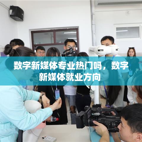 數(shù)字新媒體專業(yè)熱門嗎，數(shù)字新媒體就業(yè)方向 