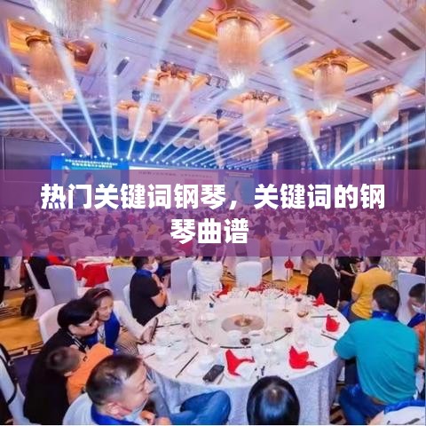 熱門關(guān)鍵詞鋼琴，關(guān)鍵詞的鋼琴曲譜 