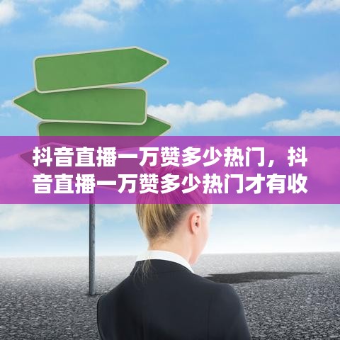 抖音直播一萬贊多少熱門，抖音直播一萬贊多少熱門才有收益 