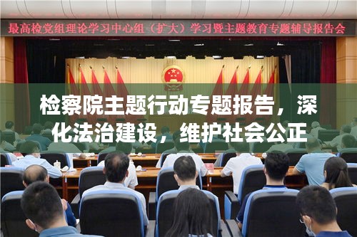 檢察院主題行動專題報告，深化法治建設(shè)，維護(hù)社會公正