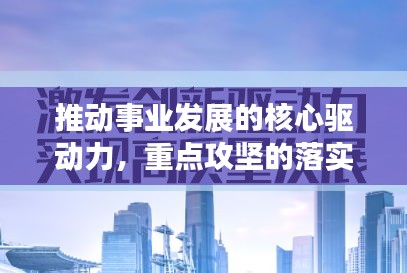 推動(dòng)事業(yè)發(fā)展的核心驅(qū)動(dòng)力，重點(diǎn)攻堅(jiān)的落實(shí)行動(dòng)