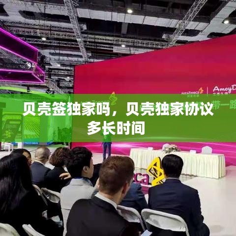 貝殼簽獨(dú)家嗎，貝殼獨(dú)家協(xié)議多長(zhǎng)時(shí)間 