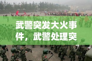 武警突發(fā)大火事件，武警處理突發(fā)事件真實(shí)視頻 