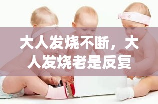 大人發(fā)燒不斷，大人發(fā)燒老是反復(fù)怎么回事 