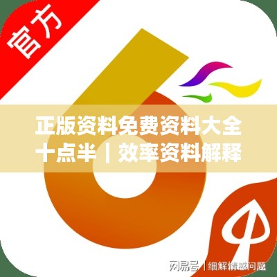 正版資料免費(fèi)資料大全十點(diǎn)半｜效率資料解釋落實(shí)