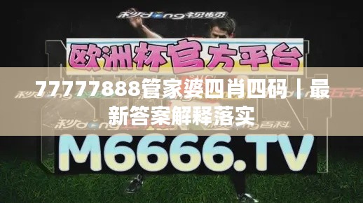 77777888管家婆四肖四碼｜最新答案解釋落實(shí)