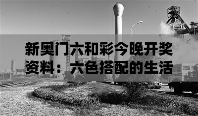 新奧門六和彩今晚開(kāi)獎(jiǎng)資料：六色搭配的生活哲學(xué)