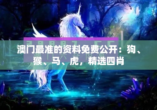澳門最準(zhǔn)的資料免費(fèi)公開(kāi)：狗、猴、馬、虎，精選四肖