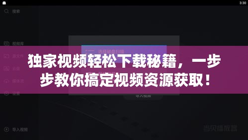 獨家視頻輕松下載秘籍，一步步教你搞定視頻資源獲??！