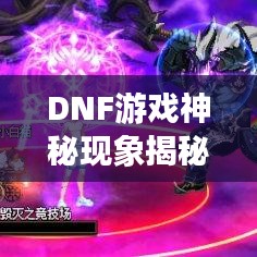 DNF游戲神秘現(xiàn)象揭秘，不斷閃爍的背后真相解析！