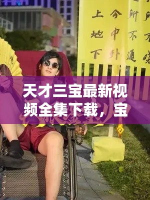 天才三寶最新視頻全集下載，寶藏瞬間大揭秘！