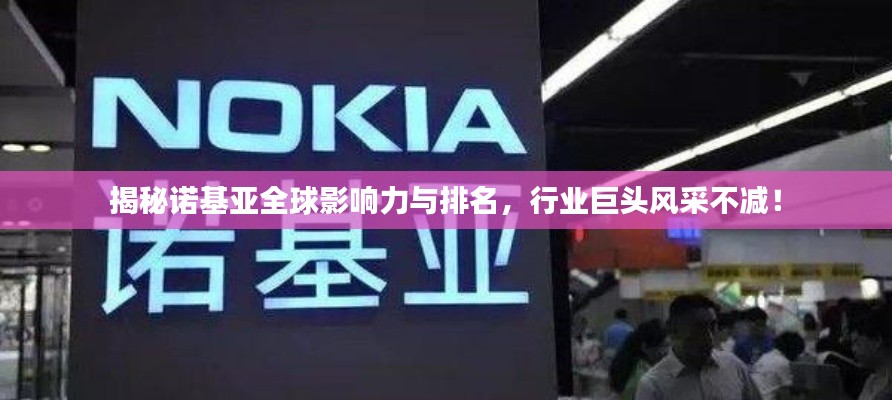 揭秘諾基亞全球影響力與排名，行業(yè)巨頭風(fēng)采不減！