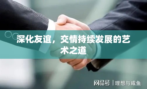 深化友誼，交情持續(xù)發(fā)展的藝術(shù)之道