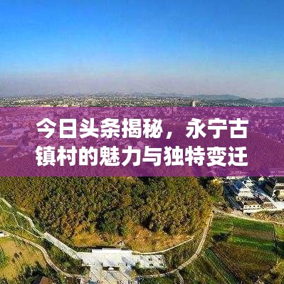今日頭條揭秘，永寧古鎮(zhèn)村的魅力與獨特變遷