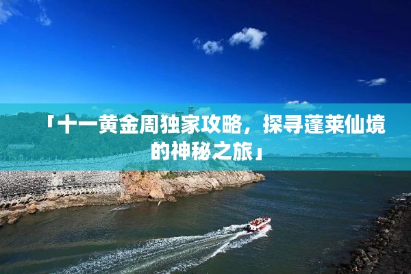 「十一黃金周獨家攻略，探尋蓬萊仙境的神秘之旅」