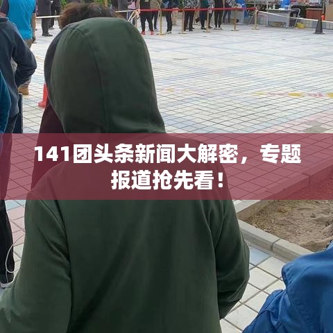 141團(tuán)頭條新聞大解密，專(zhuān)題報(bào)道搶先看！