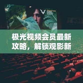 極光視頻會員最新攻略，解鎖觀影新體驗！