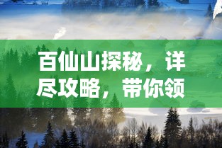 百仙山探秘，詳盡攻略，帶你領(lǐng)略仙境之美！