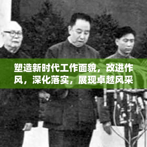 塑造新時(shí)代工作面貌，改進(jìn)作風(fēng)，深化落實(shí)，展現(xiàn)卓越風(fēng)采