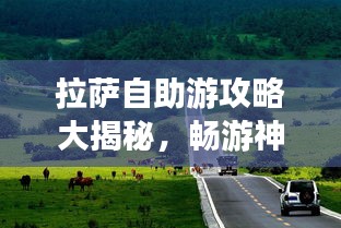 拉薩自助游攻略大揭秘，暢游神秘圣城，體驗獨特文化之旅！