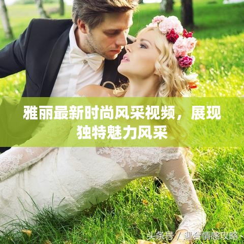 雅麗最新時尚風采視頻，展現(xiàn)獨特魅力風采