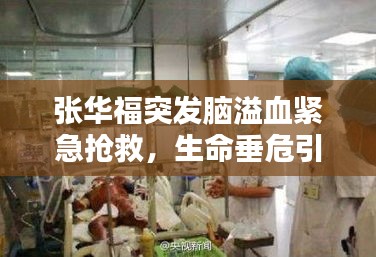 張華福突發(fā)腦溢血緊急搶救，生命垂危引人關(guān)注