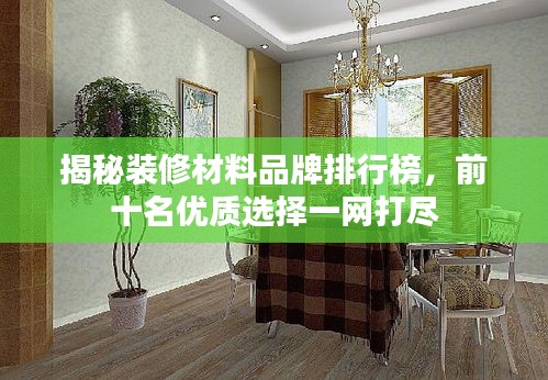 揭秘裝修材料品牌排行榜，前十名優(yōu)質(zhì)選擇一網(wǎng)打盡